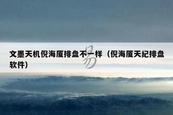 文墨天机倪海厦排盘不一样（倪海厦天纪排盘软件）
