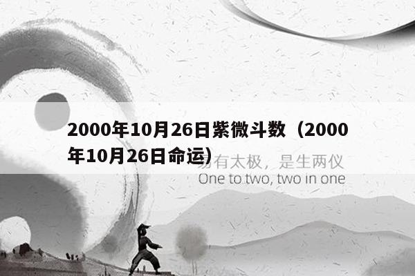2000年10月26日紫微斗数（2000年10月26日命运）