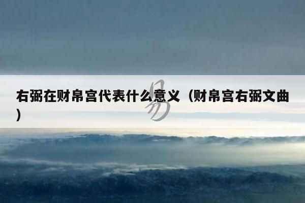 右弼在财帛宫代表什么意义(财帛宫右弼文曲)