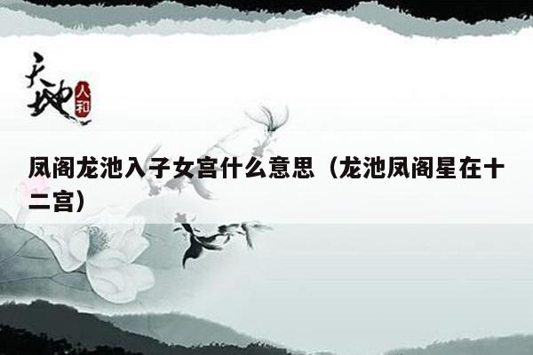 凤阁龙池入子女宫什么意思（龙池凤阁星在十二宫）