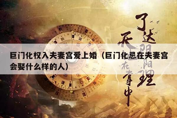 巨门化权入夫妻宫爱上婚（巨门化忌在夫妻宫会娶什么样的人）