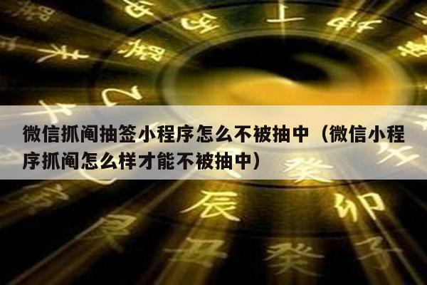 微信抓阄抽签小程序怎么不被抽中（微信小程序抓阄怎么样才能不被抽中）