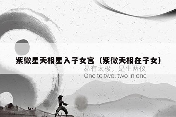紫微星天相星入子女宫（紫微天相在子女）